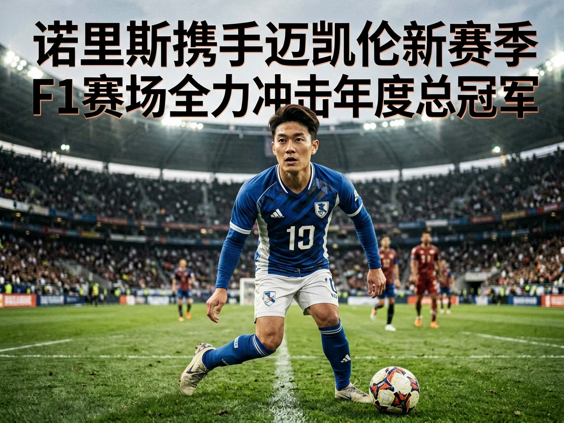 诺里斯携手迈凯伦新赛季F1赛场全力冲击年度总冠军